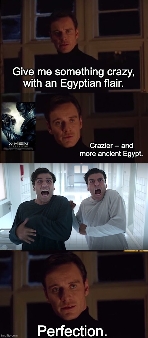 The weirder the Marvel tv shows get, the more I like them (excited for Ms. Marvel)! | Give me something crazy, with an Egyptian flair. Crazier -- and more ancient Egypt. Perfection. | image tagged in perfection,tv show,mcu,moon knight,crazy,weird | made w/ Imgflip meme maker