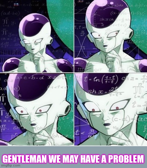Thinking Frieza | GENTLEMAN WE MAY HAVE A PROBLEM | image tagged in thinking frieza | made w/ Imgflip meme maker