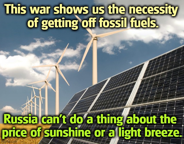 This war shows us the necessity 
of getting off fossil fuels. Russia can't do a thing about the 
price of sunshine or a light breeze. | image tagged in renewable energy,hope,fossil fuel,the walking dead | made w/ Imgflip meme maker