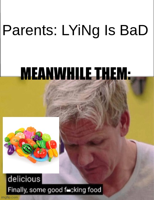 and that's what i call a hypocrite. | Parents: LYiNg Is BaD; MEANWHILE THEM:; - | image tagged in delicious finally some good,plastic,memes,parents | made w/ Imgflip meme maker