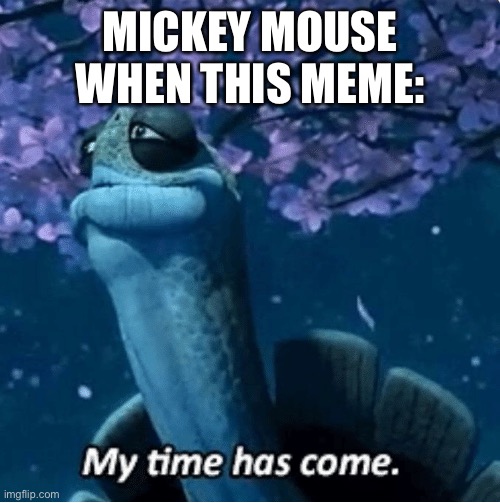 MICKEY MOUSE WHEN THIS MEME: | image tagged in my time has come | made w/ Imgflip meme maker