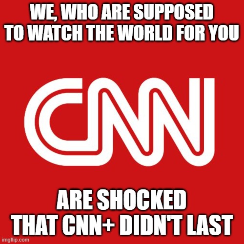 Cnn | WE, WHO ARE SUPPOSED TO WATCH THE WORLD FOR YOU; ARE SHOCKED THAT CNN+ DIDN'T LAST | image tagged in cnn | made w/ Imgflip meme maker