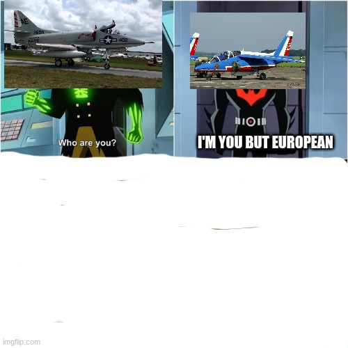 close enough |  I'M YOU BUT EUROPEAN | image tagged in do you have the slightest idea how little that narrows it down,plane,close enough | made w/ Imgflip meme maker