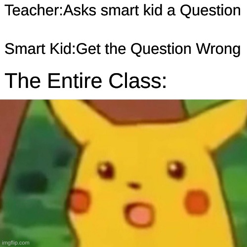Mind Blown | Teacher:Asks smart kid a Question; Smart Kid:Get the Question Wrong; The Entire Class: | image tagged in memes,surprised pikachu | made w/ Imgflip meme maker