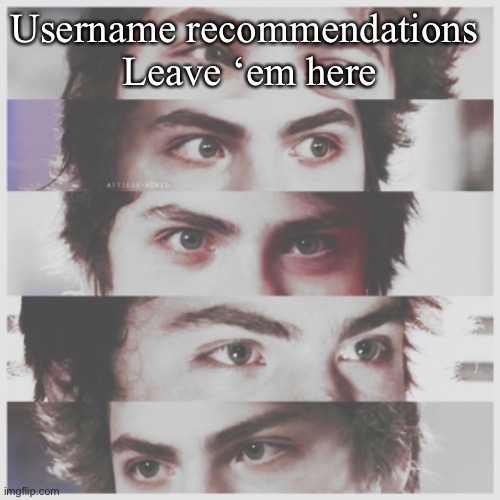 literal e y e s | Username recommendations 
Leave ‘em here | image tagged in literal e y e s | made w/ Imgflip meme maker