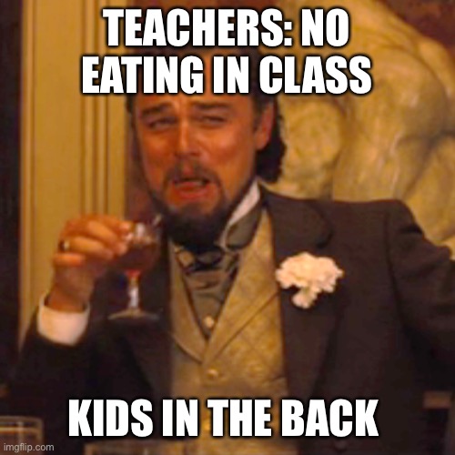 Laughing Leo | TEACHERS: NO EATING IN CLASS; KIDS IN THE BACK | image tagged in memes,laughing leo | made w/ Imgflip meme maker