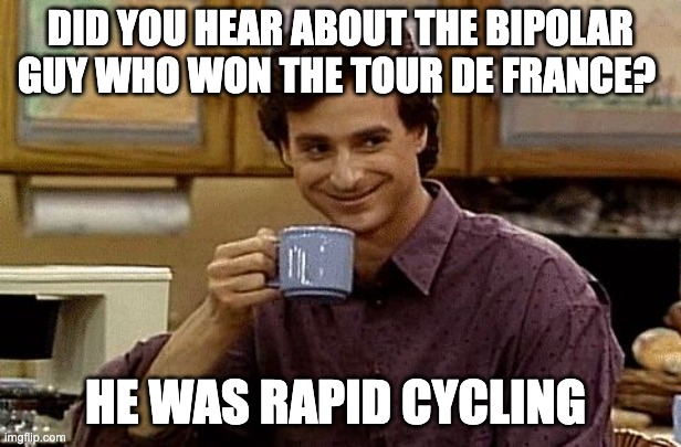 Bipolar Biking | DID YOU HEAR ABOUT THE BIPOLAR GUY WHO WON THE TOUR DE FRANCE? HE WAS RAPID CYCLING | image tagged in dad joke | made w/ Imgflip meme maker