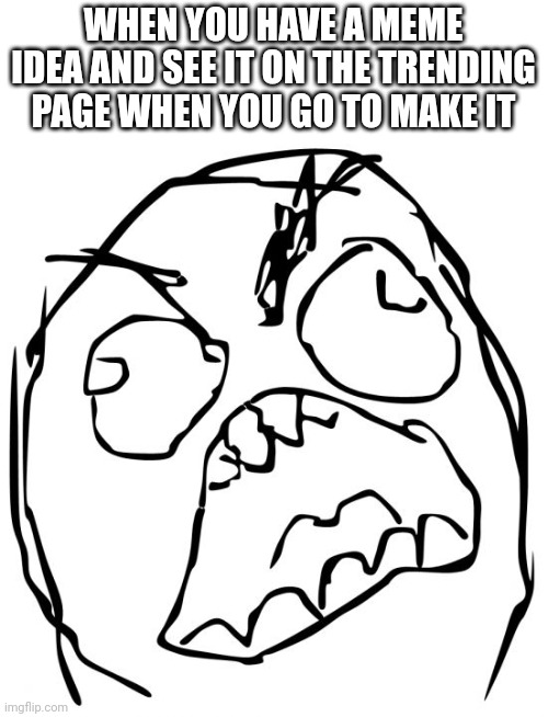 I hate this | WHEN YOU HAVE A MEME IDEA AND SEE IT ON THE TRENDING PAGE WHEN YOU GO TO MAKE IT | image tagged in angery troll face | made w/ Imgflip meme maker