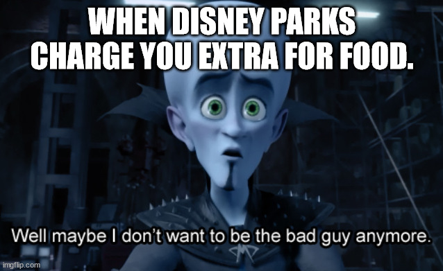 Well maybe I don't want to be the bad guy anymore | WHEN DISNEY PARKS CHARGE YOU EXTRA FOR FOOD. | image tagged in well maybe i don't want to be the bad guy anymore | made w/ Imgflip meme maker