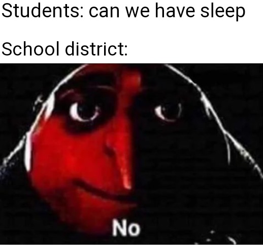 Gru No | Students: can we have sleep; School district: | image tagged in gru no | made w/ Imgflip meme maker