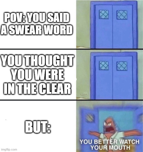 You better watch your mouth | POV: YOU SAID A SWEAR WORD; YOU THOUGHT YOU WERE IN THE CLEAR; BUT: | image tagged in you better watch your mouth | made w/ Imgflip meme maker
