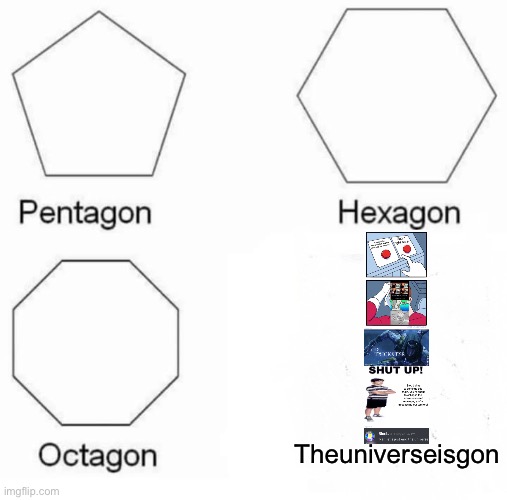 Memeception | Theuniverseisgon | image tagged in memes,pentagon hexagon octagon,memeception | made w/ Imgflip meme maker