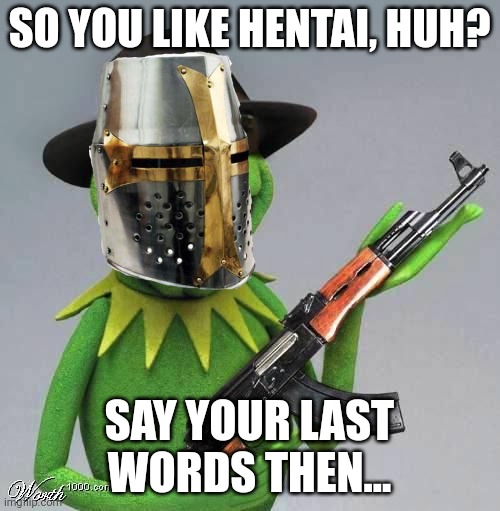 BURN IN HELL!!! |  SO YOU LIKE HENTAI, HUH? SAY YOUR LAST WORDS THEN... | image tagged in shoot him,anti anime,crusader,ak47,kermit the frog | made w/ Imgflip meme maker
