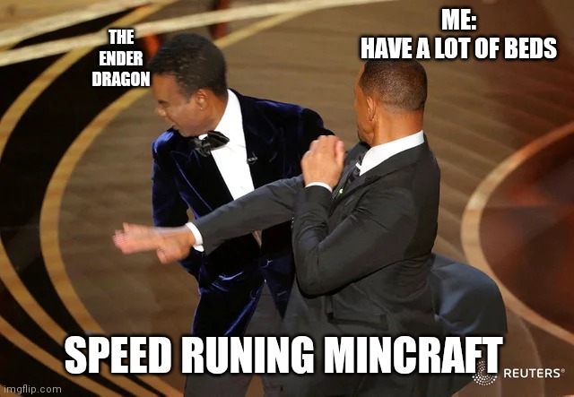 Will Smith punching Chris Rock | ME:
HAVE A LOT OF BEDS; THE
ENDER
DRAGON; SPEED RUNING MINCRAFT | image tagged in will smith punching chris rock | made w/ Imgflip meme maker