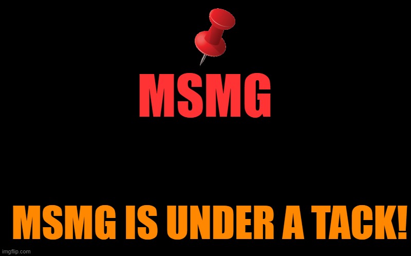 under a tack! | MSMG; MSMG IS UNDER A TACK! | image tagged in transparent template by kewlew,tack | made w/ Imgflip meme maker