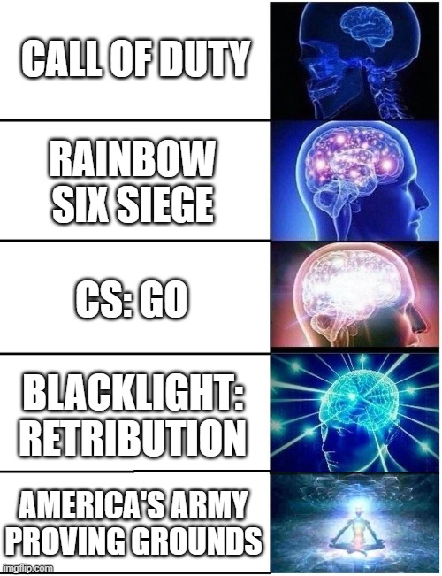 most realistic shooters |  CALL OF DUTY; RAINBOW SIX SIEGE; CS: GO; BLACKLIGHT: RETRIBUTION; AMERICA'S ARMY PROVING GROUNDS | image tagged in expanding brain 5 panel,rainbow six siege,call of duty,memes,csgo,funny memes | made w/ Imgflip meme maker