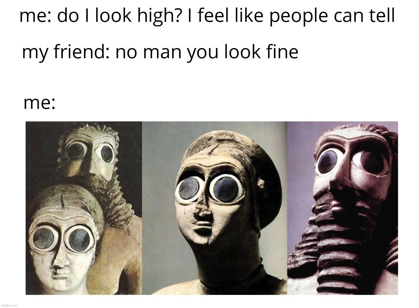 #DontBeHighAllTheTime #DontSmokeWeedEveryday #DontDoDrugsKids | image tagged in high sumerians,dont,do,drugs,kids,dont smoke weed everyday | made w/ Imgflip meme maker