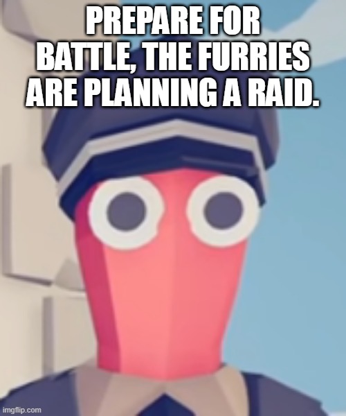 TABS Stare | PREPARE FOR BATTLE, THE FURRIES ARE PLANNING A RAID. | image tagged in tabs stare | made w/ Imgflip meme maker