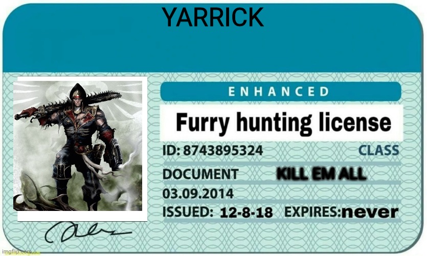 Kill em all. | YARRICK; KILL EM ALL | image tagged in furry hunting license,anti furry | made w/ Imgflip meme maker