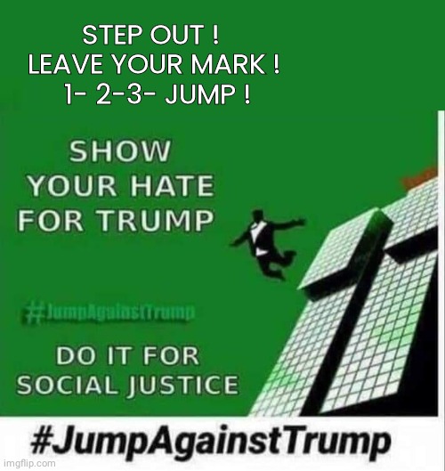 Jump against Trump | STEP OUT ! 
LEAVE YOUR MARK !
 1- 2-3- JUMP ! | image tagged in trump | made w/ Imgflip meme maker