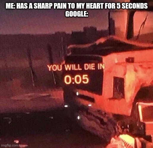Based on true story | ME: HAS A SHARP PAIN TO MY HEART FOR 5 SECONDS
GOOGLE: | image tagged in you will die in 0 05 | made w/ Imgflip meme maker