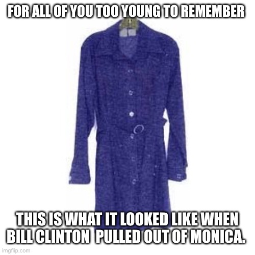 FOR ALL OF YOU TOO YOUNG TO REMEMBER THIS IS WHAT IT LOOKED LIKE WHEN BILL CLINTON  PULLED OUT OF MONICA. | made w/ Imgflip meme maker