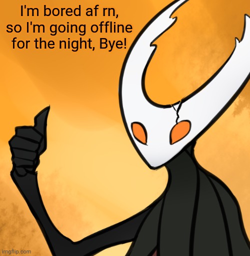 Night, Chat! Have a good one! | I'm bored af rn, so I'm going offline for the night, Bye! | image tagged in hollow knight thumbs up | made w/ Imgflip meme maker