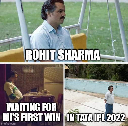 MI meme | ROHIT SHARMA; WAITING FOR MI'S FIRST WIN; IN TATA IPL 2022 | image tagged in memes,sad pablo escobar | made w/ Imgflip meme maker