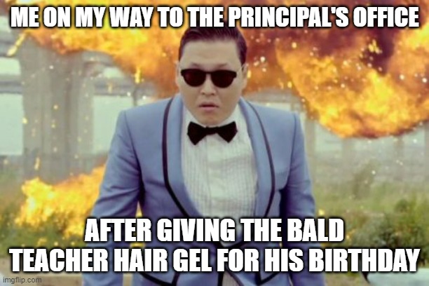 Me OMW to get suspended | ME ON MY WAY TO THE PRINCIPAL'S OFFICE; AFTER GIVING THE BALD TEACHER HAIR GEL FOR HIS BIRTHDAY | image tagged in memes,gangnam style psy | made w/ Imgflip meme maker