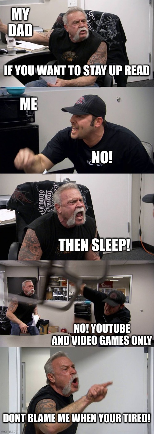 When im staying up during a school night at my dads | MY DAD; IF YOU WANT TO STAY UP READ; ME; NO! THEN SLEEP! NO! YOUTUBE AND VIDEO GAMES ONLY; DONT BLAME ME WHEN YOUR TIRED! | image tagged in memes,american chopper argument | made w/ Imgflip meme maker