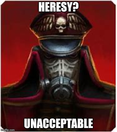 Kreigsmen against heresy | HERESY? UNACCEPTABLE | image tagged in warhammer 40k,anti heresy,lets crusade,oh yeah | made w/ Imgflip meme maker