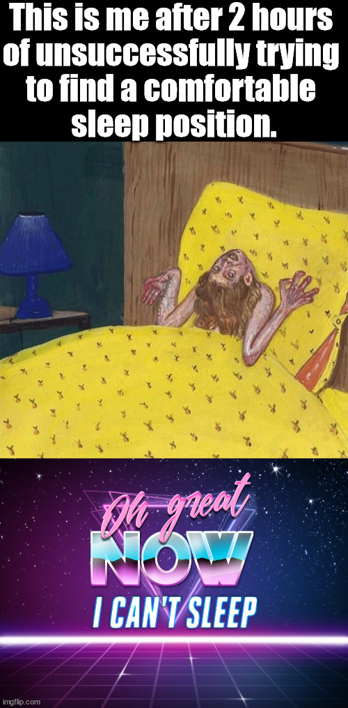 Sleeping is tricky. | This is me after 2 hours 
of unsuccessfully trying 
to find a comfortable 
sleep position. | image tagged in oh great now i can't sleep | made w/ Imgflip meme maker