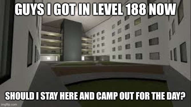 GUYS I GOT IN LEVEL 188 NOW; SHOULD I STAY HERE AND CAMP OUT FOR THE DAY? | made w/ Imgflip meme maker