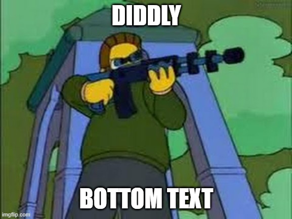 Ned Flanders with sniper rifle | DIDDLY; BOTTOM TEXT | image tagged in ned flanders with sniper rifle | made w/ Imgflip meme maker