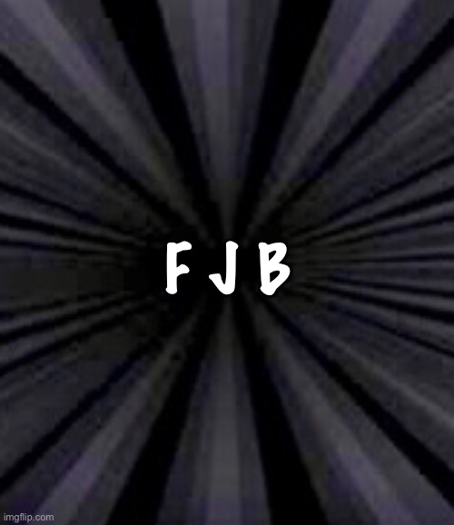 Nuff said | F J B | image tagged in memes,fjb,fjb voters,baby killer progressives suck,you all can kiss my assss | made w/ Imgflip meme maker