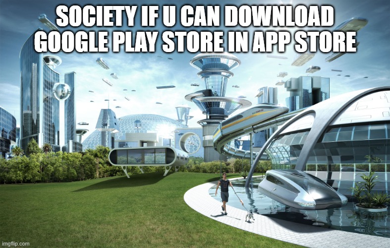 Futuristic Utopia |  SOCIETY IF U CAN DOWNLOAD GOOGLE PLAY STORE IN APP STORE | image tagged in futuristic utopia | made w/ Imgflip meme maker