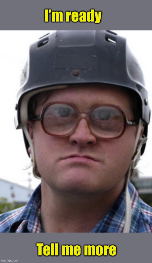 bubbles trailer park boys | I’m ready Tell me more | image tagged in bubbles trailer park boys | made w/ Imgflip meme maker