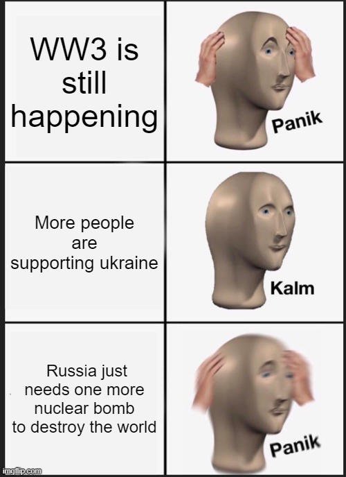 Panik Kalm Panik | WW3 is still happening; More people are supporting ukraine; Russia just needs one more nuclear bomb to destroy the world | image tagged in memes,panik kalm panik,ukraine,russia | made w/ Imgflip meme maker