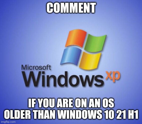 Windows XP | COMMENT; IF YOU ARE ON AN OS OLDER THAN WINDOWS 10 21 H1 | image tagged in windows xp | made w/ Imgflip meme maker