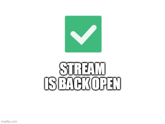 Blank White Template | STREAM IS BACK OPEN | image tagged in blank white template | made w/ Imgflip meme maker