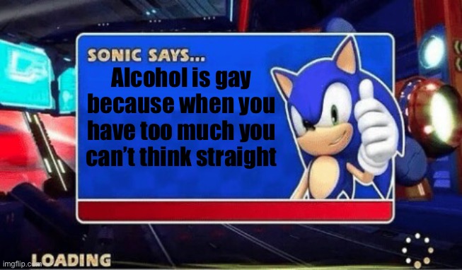 Sonic Says | Alcohol is gay because when you have too much you can’t think straight | image tagged in sonic says | made w/ Imgflip meme maker