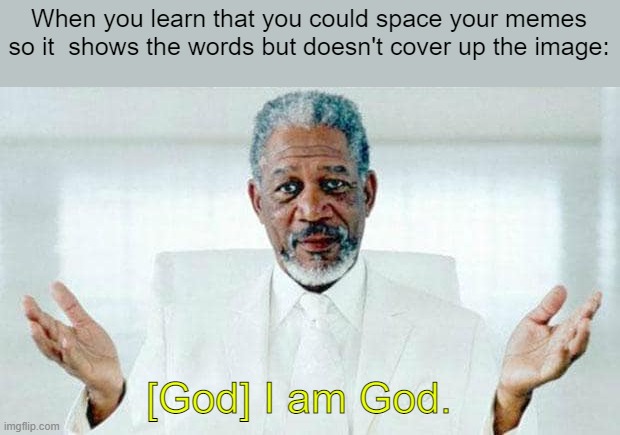 The spacing is on the top of the image with the other options | When you learn that you could space your memes so it  shows the words but doesn't cover up the image:; [God] I am God. | image tagged in i am god,funny | made w/ Imgflip meme maker