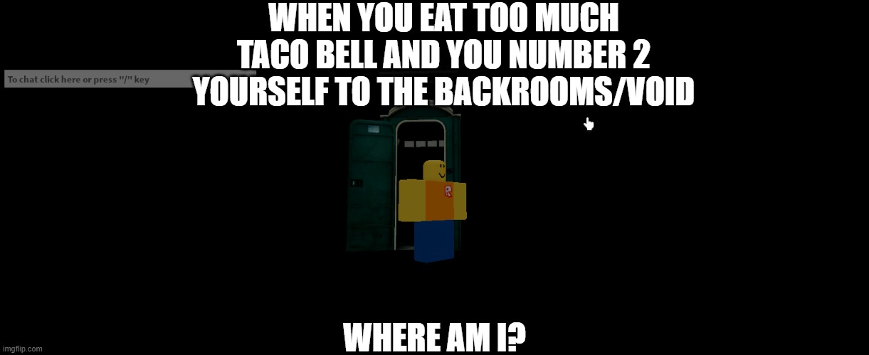 when you dump to the void | WHEN YOU EAT TOO MUCH TACO BELL AND YOU NUMBER 2 YOURSELF TO THE BACKROOMS/VOID; WHERE AM I? | image tagged in teleporting outhouse | made w/ Imgflip meme maker