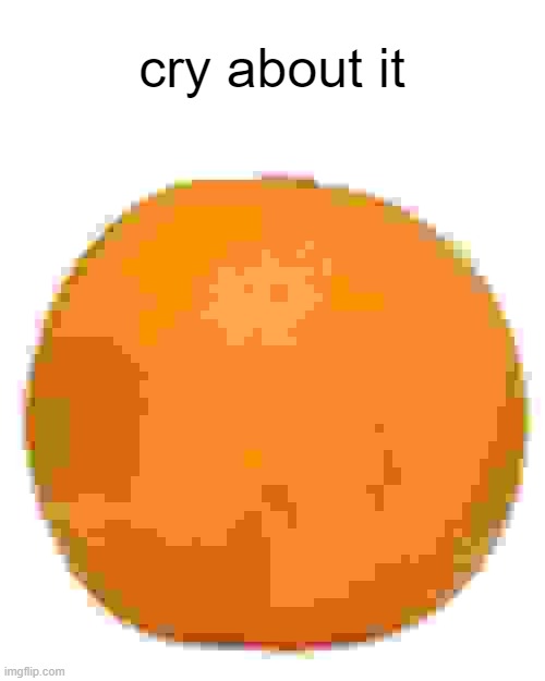 cry about it | image tagged in annoying orange,cry about it,memes,funny,shitpost | made w/ Imgflip meme maker
