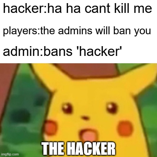 whne a hackr gets banned |  hacker:ha ha cant kill me; players:the admins will ban you; admin:bans 'hacker'; THE HACKER | image tagged in memes,surprised pikachu | made w/ Imgflip meme maker