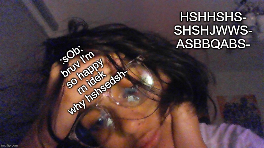 hshsdy8xidsz0 whats the time for yall | HSHHSHS- SHSHJWWS- ASBBQABS-; :sOb: bruv I'm so happy rn idek why hshsedsh- | made w/ Imgflip meme maker