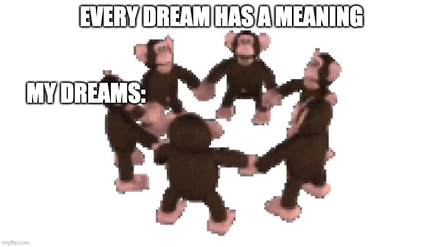 happy monkey circle | EVERY DREAM HAS A MEANING; MY DREAMS: | image tagged in happy monkey circle | made w/ Imgflip meme maker