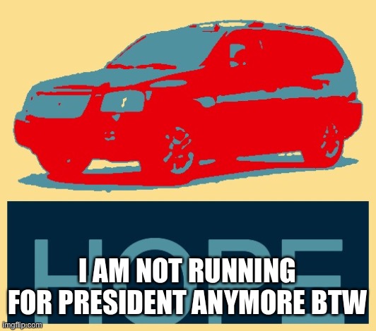 Envoy Hope | I AM NOT RUNNING FOR PRESIDENT ANYMORE BTW | image tagged in envoy hope | made w/ Imgflip meme maker