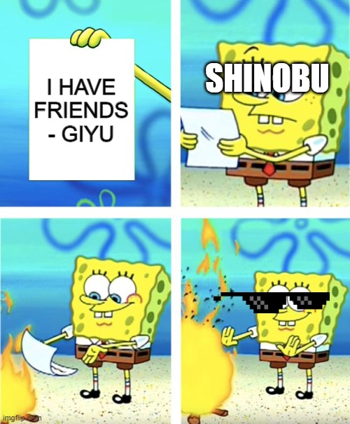 Damn giyu got roasted | I HAVE FRIENDS - GIYU; SHINOBU | image tagged in spongebob burning paper | made w/ Imgflip meme maker