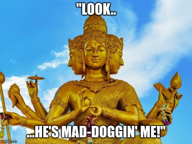 We have beef. | "LOOK.. ...HE'S MAD-DOGGIN' ME!" | image tagged in true story | made w/ Imgflip meme maker